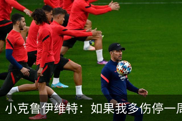 小克鲁伊维特：如果我多伤停一周就赶不上世界杯，我已经做好准备