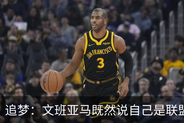 追梦：文班亚马既然说自己是联盟门面 那领先29分就要赢下来